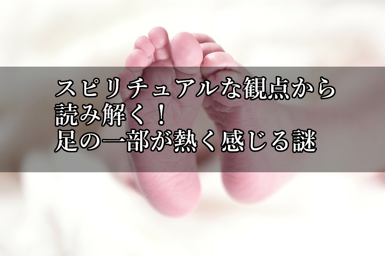 スピリチュアルな観点から読み解く 足の一部が熱く感じるのはなぜ Tomaful 明日に一筋のスピリチュアルメッセージを