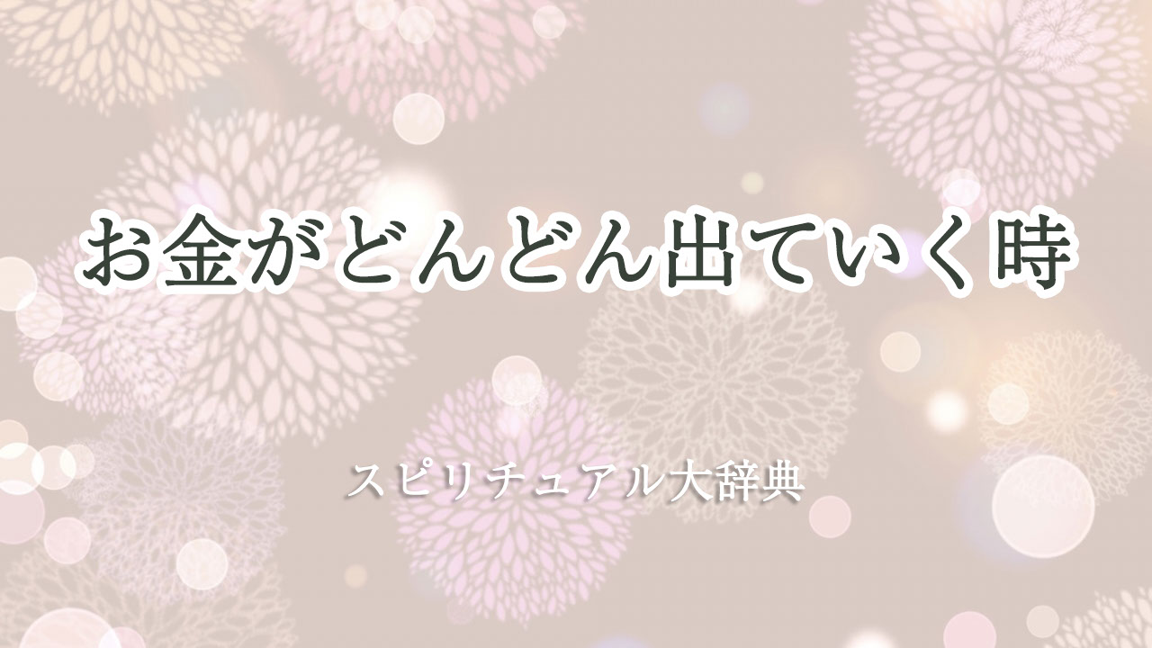 お金がどんどん出ていく時のスピリチュアルな意味とサイン