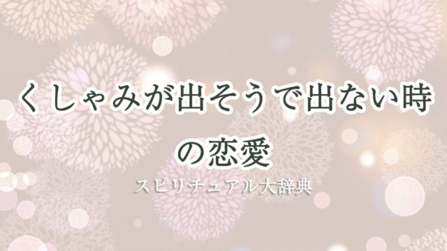 くしゃみ 出 そう で 出 ない スピリチュアル 恋愛