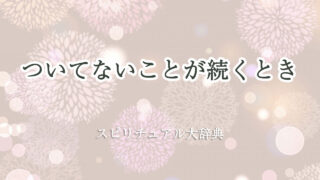 ついて ない こと が 続く とき スピリチュアル