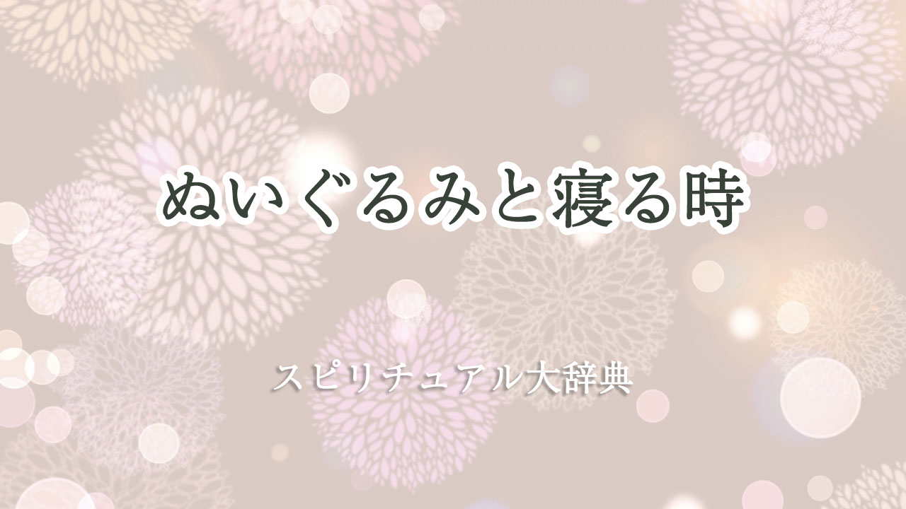 ぬいぐるみ と 寝る スピリチュアル