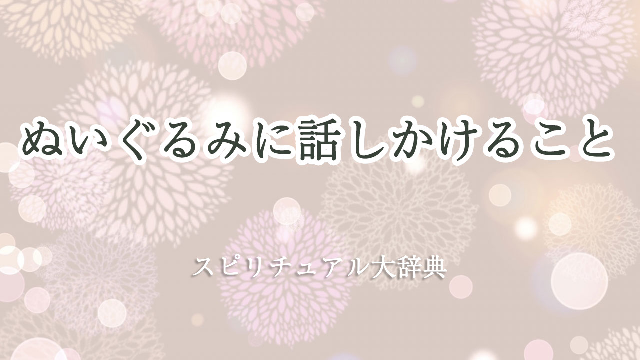 ぬいぐるみ に 話しかける スピリチュアル