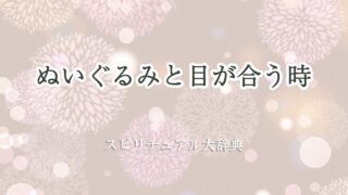 ぬいぐるみ 目 が 合う スピリチュアル