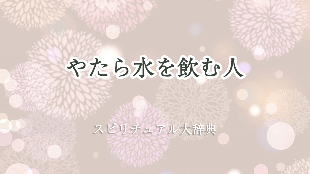 やたら 水 を 飲む スピリチュアル