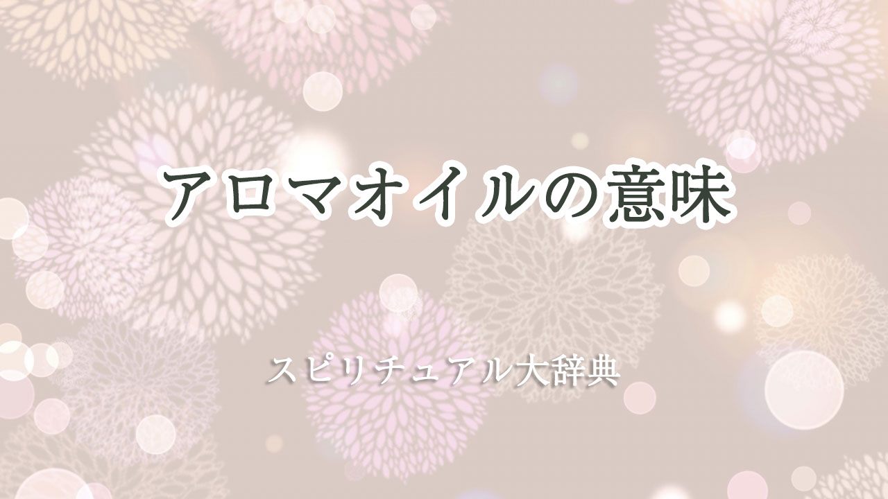 アロマ オイル スピリチュアル 意味