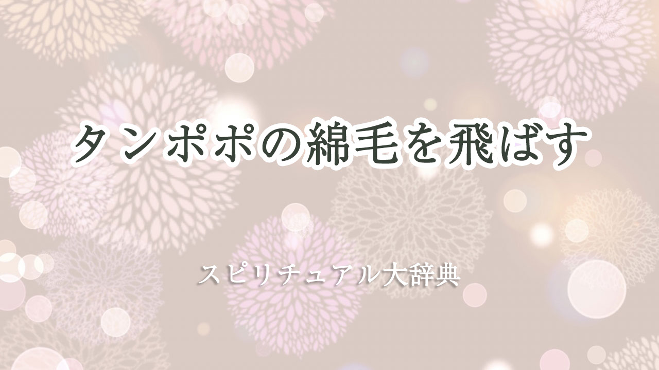 タンポポ 綿毛 スピリチュアル