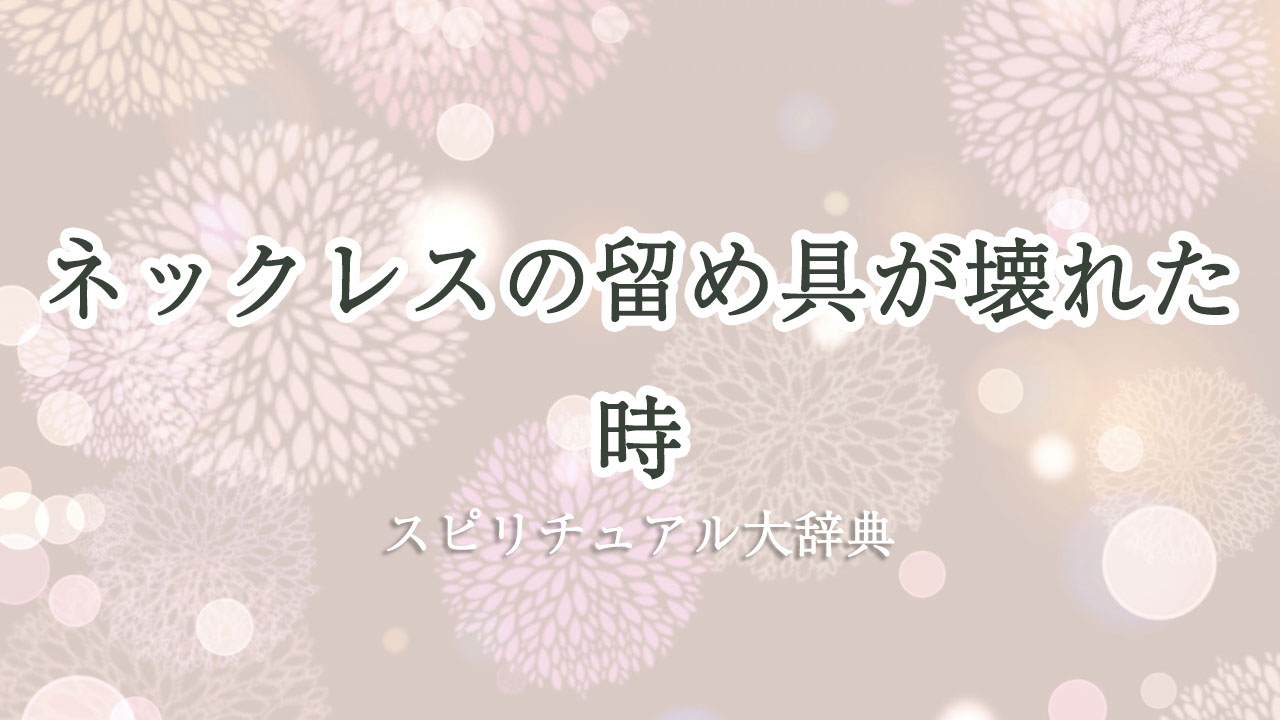 ネックレス 留め 具 壊れ た スピリチュアル