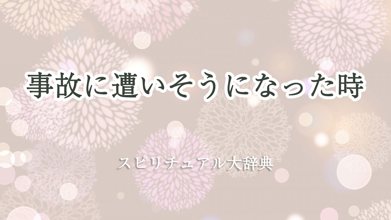 事故 に 遭い そう に なっ た スピリチュアル