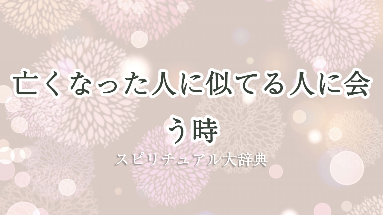 亡くなっ た 人 に 似 てる 人 に 会う スピリチュアル