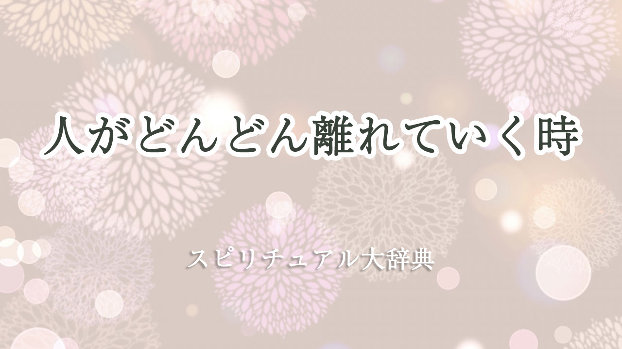 人 が どんどん 離れ て いく スピリチュアル