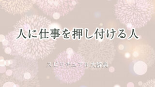 人 に 仕事 を 押し付ける 人 スピリチュアル