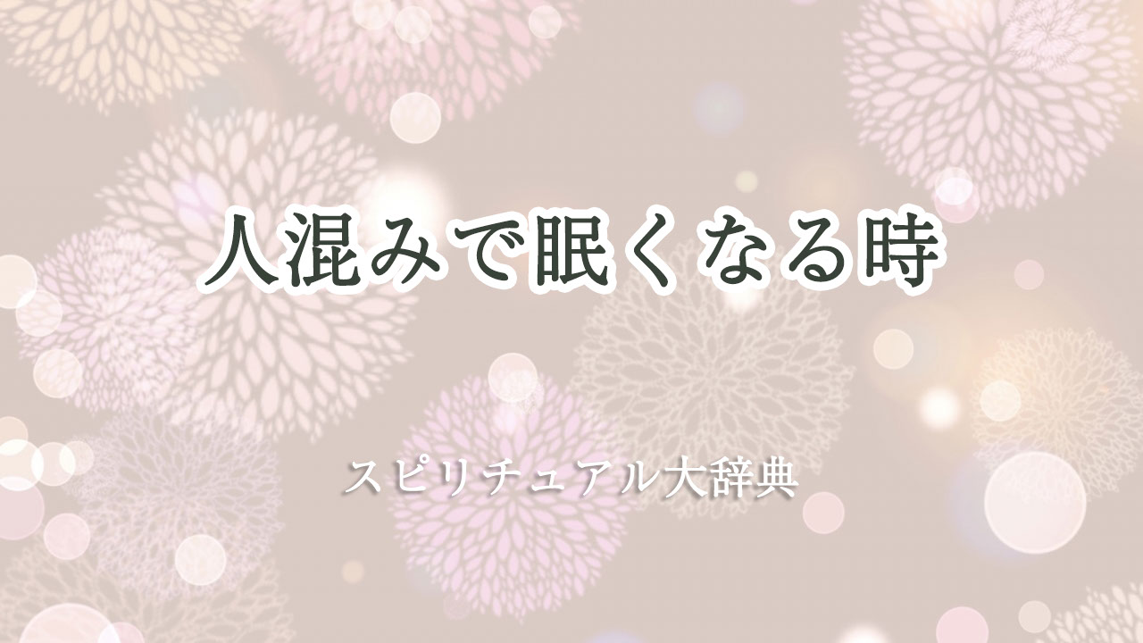 人混み 眠く なる スピリチュアル