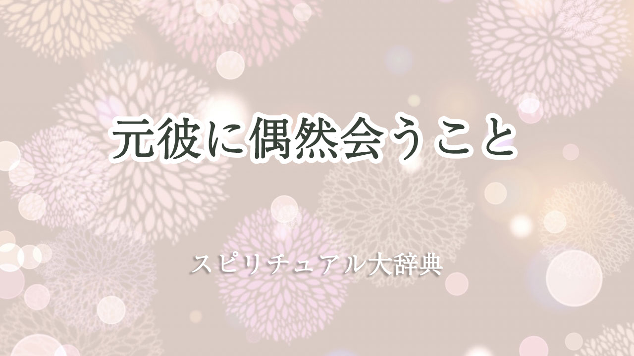 元 彼 偶然 会う スピリチュアル