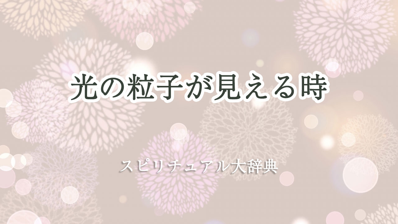 光 の 粒子 見える スピリチュアル