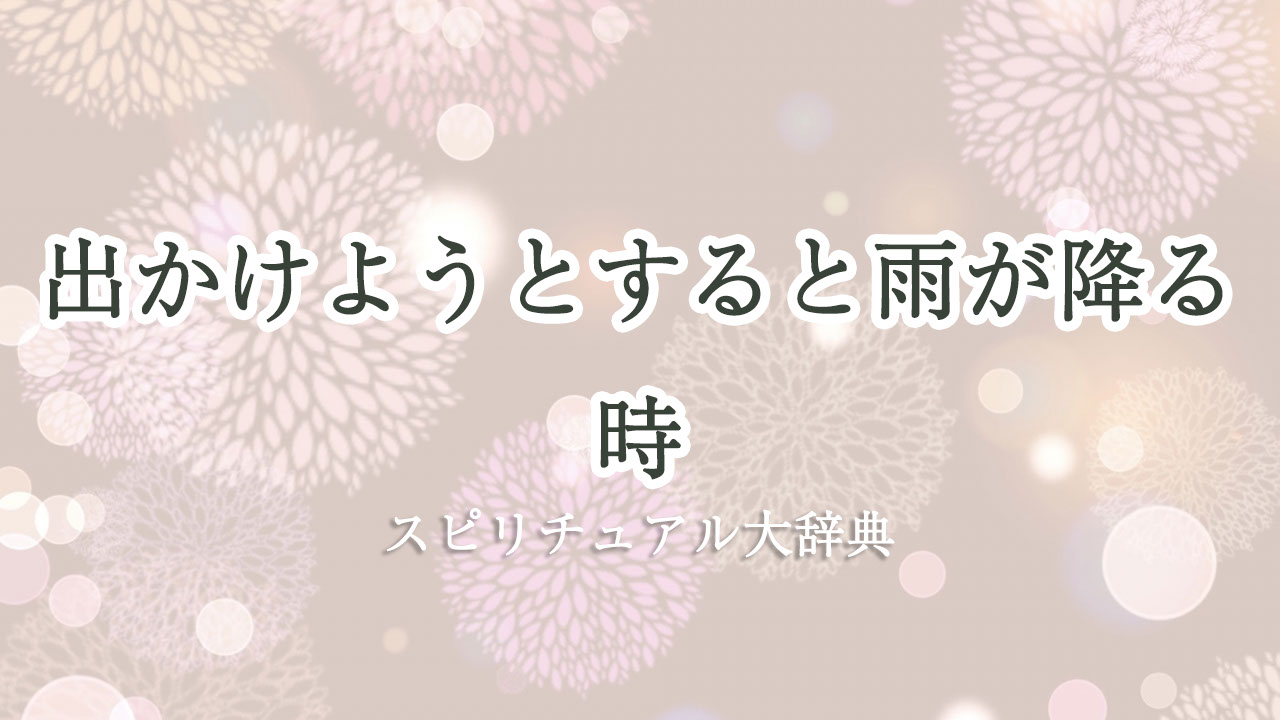 出かけ よう と すると 雨 が 降る スピリチュアル