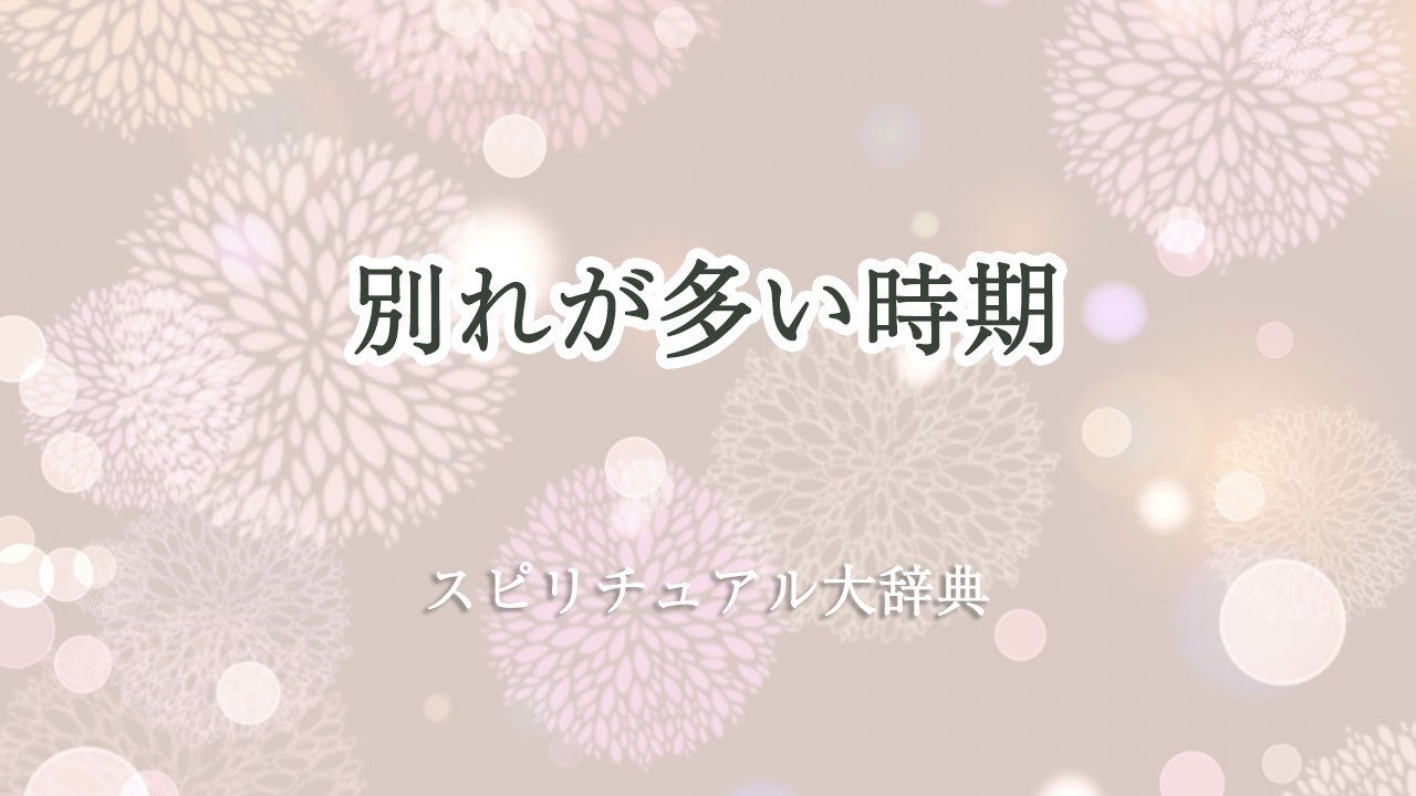 別れ が 多い 時期 スピリチュアル