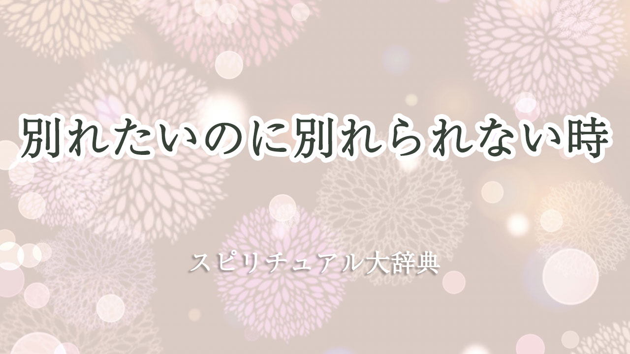 別れ たい の に 別れ られ ない スピリチュアル