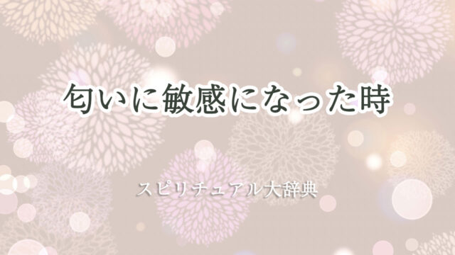 匂い に 敏感 に なっ た スピリチュアル