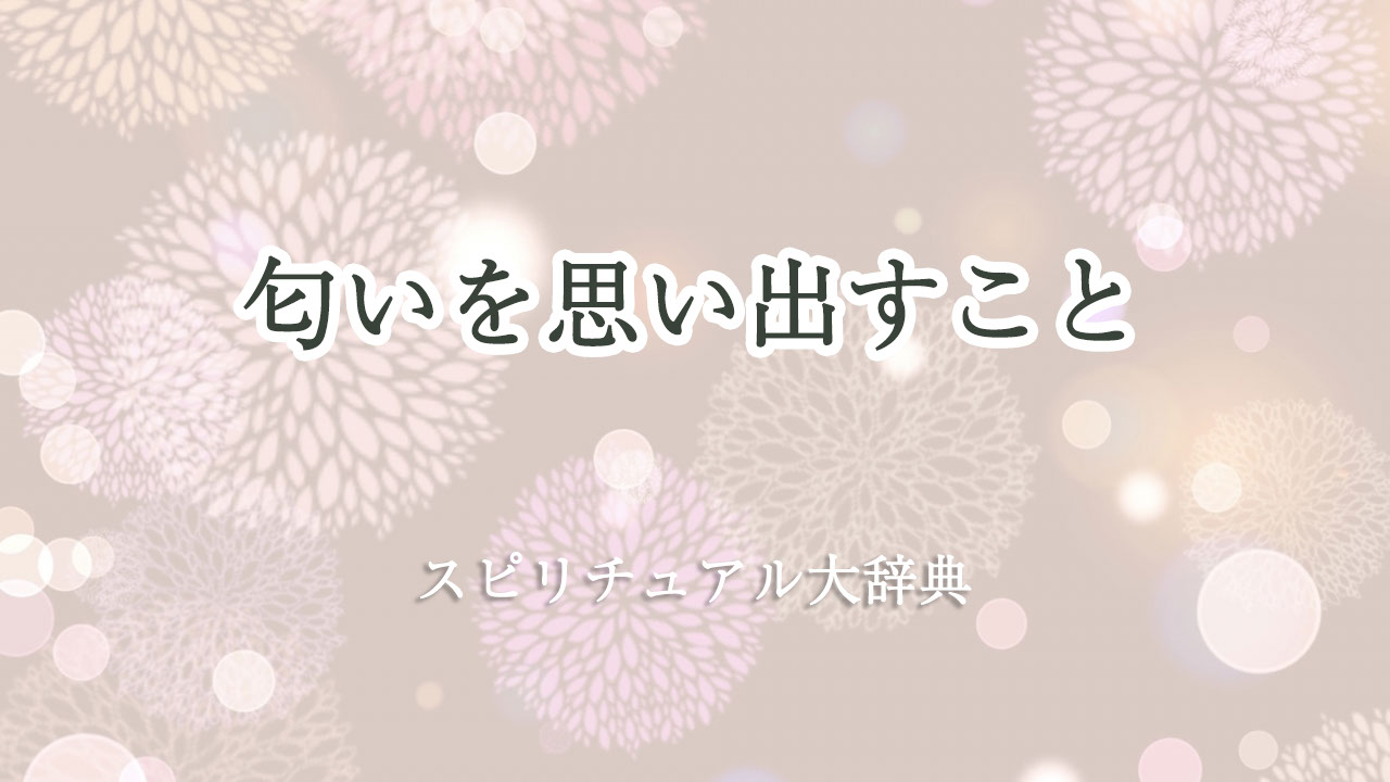 匂い を 思い出す スピリチュアル