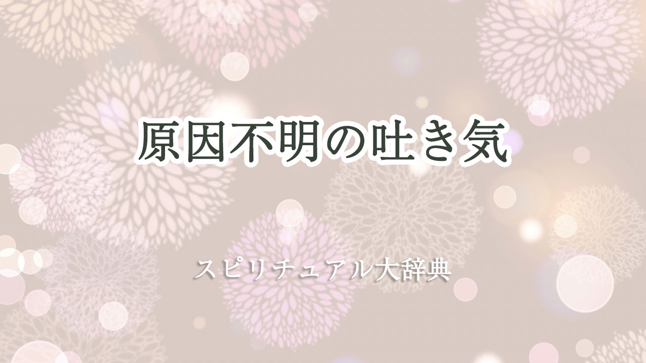 原因 不明 の 吐き気 スピリチュアル