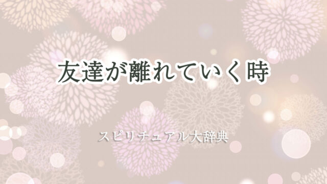 友達 が 離れ て いく スピリチュアル