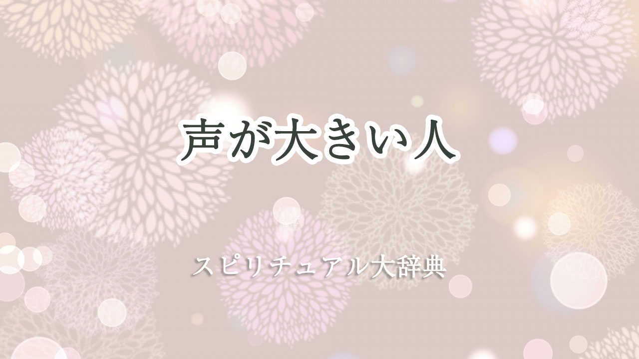 声 が 大きい 人 スピリチュアル