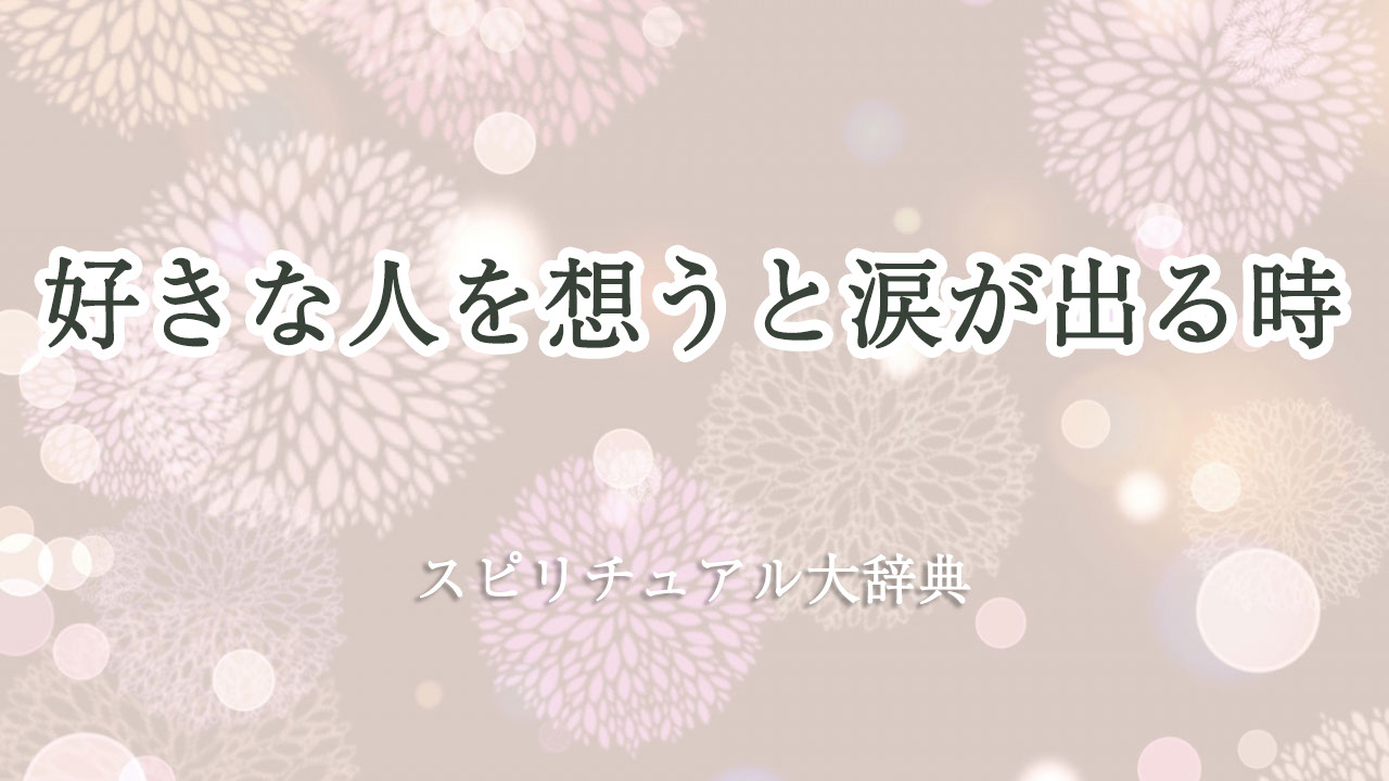 好き な 人 を 想う と 涙 が 出る スピリチュアル