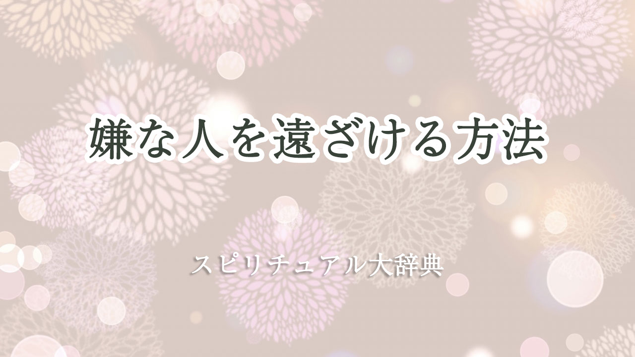 嫌 な 人 を 遠ざける 方法 スピリチュアル