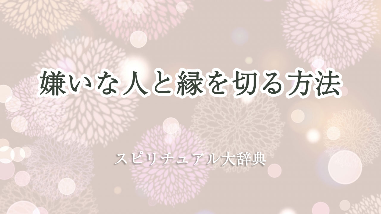 嫌い な 人 と 縁 を 切る 方法 スピリチュアル