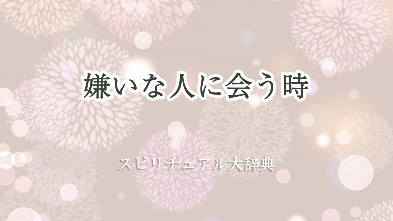 嫌い な 人 に 会う スピリチュアル