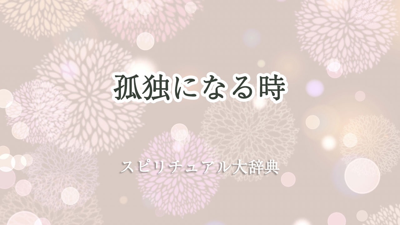 孤独 に なる 時 スピリチュアル