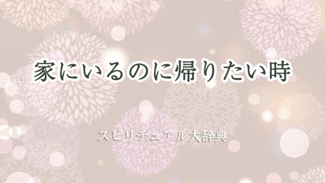 家 に いる の に 帰り たい スピリチュアル