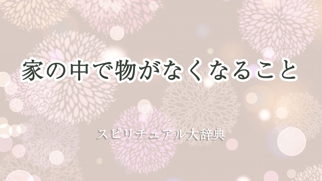 家 の 中 で 物 が なくなる スピリチュアル