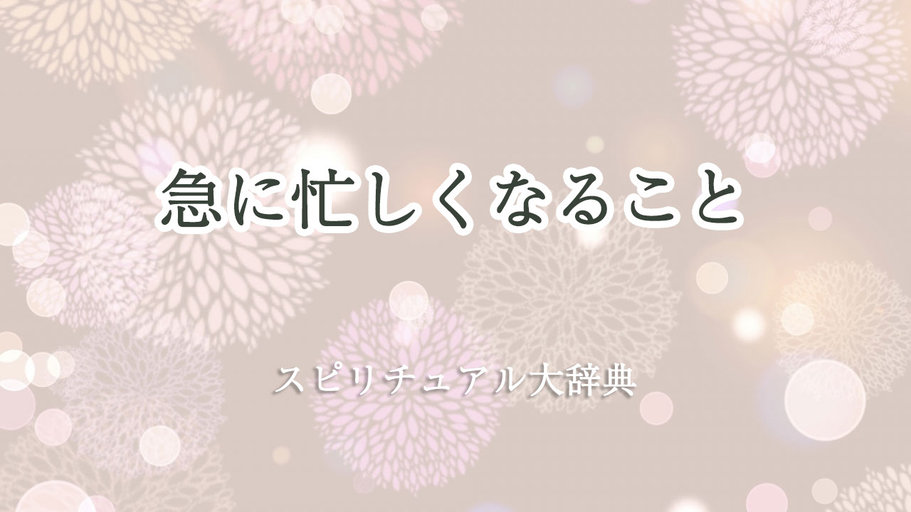 急 に 忙しく なる スピリチュアル