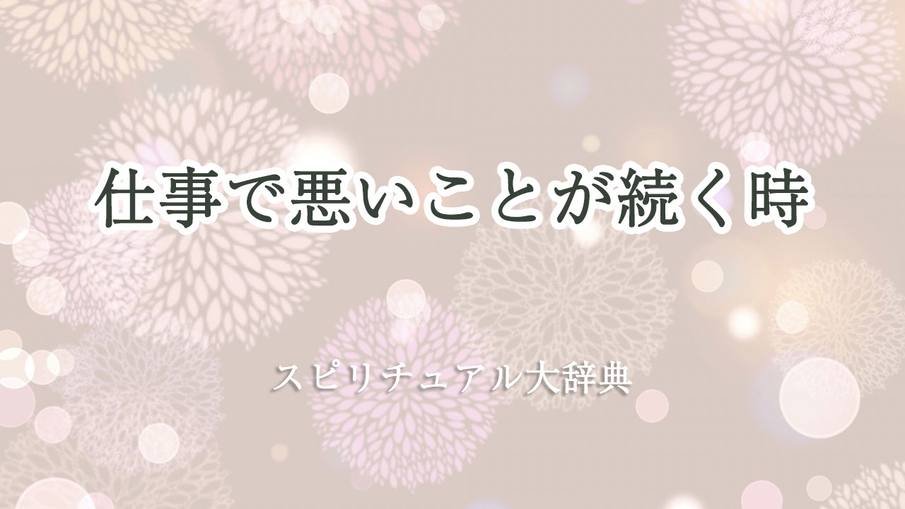 悪い こと が 続く 仕事 スピリチュアル