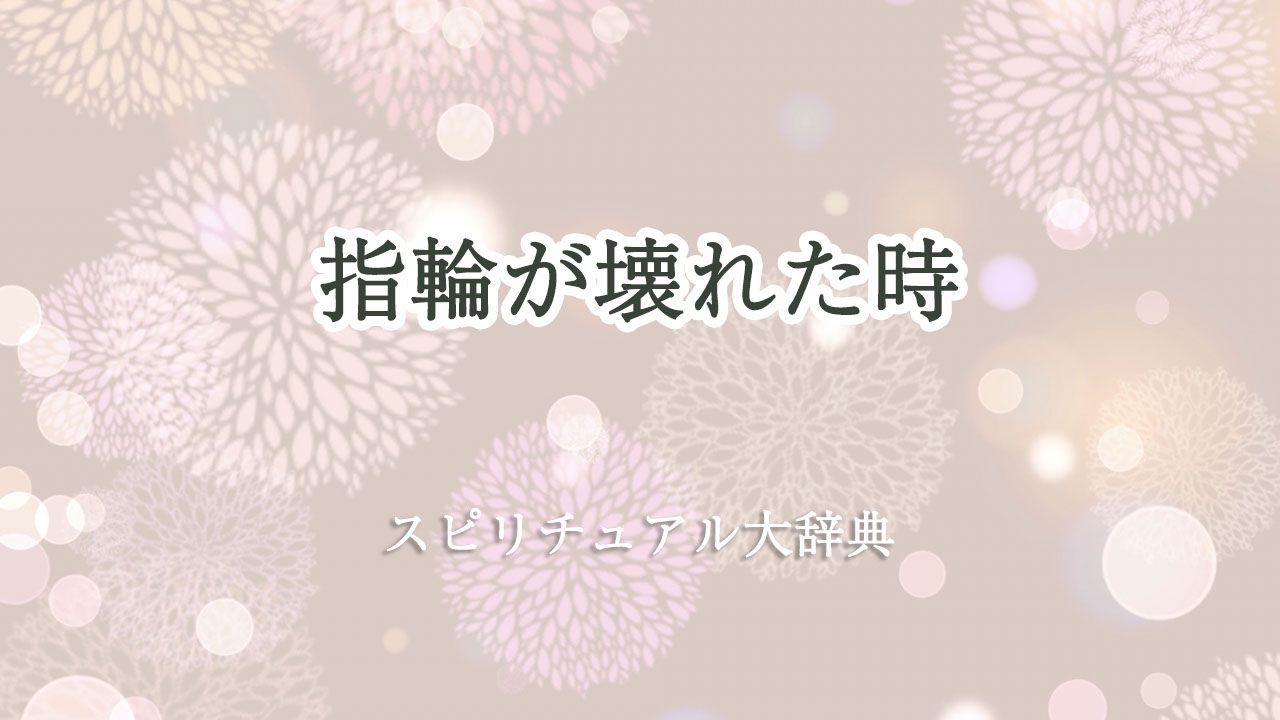 指輪 が 壊れ た スピリチュアル