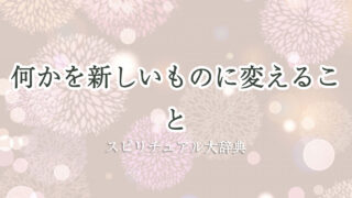 新しい もの に 変える スピリチュアル