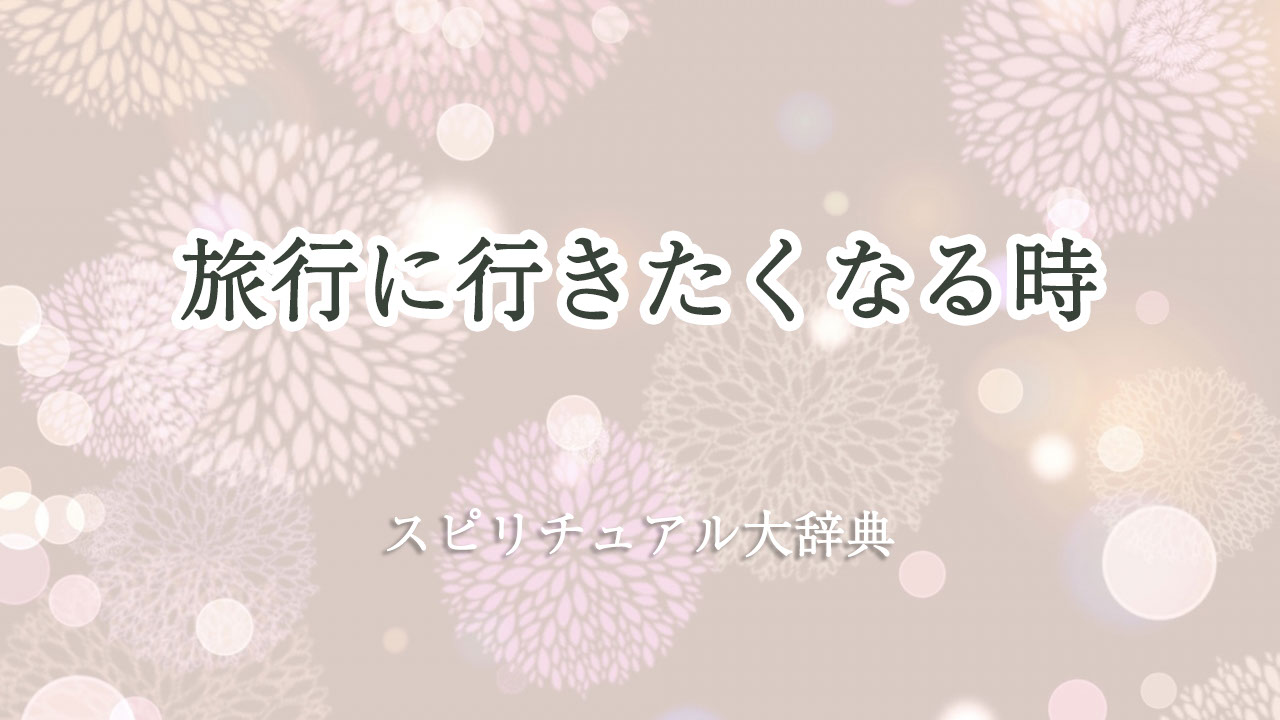 旅行 に 行き たく なる スピリチュアル