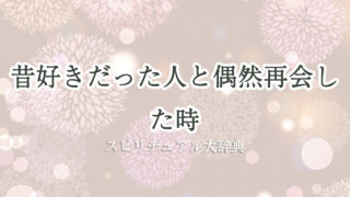 昔 好き だっ た 人 再会 偶然 スピリチュアル