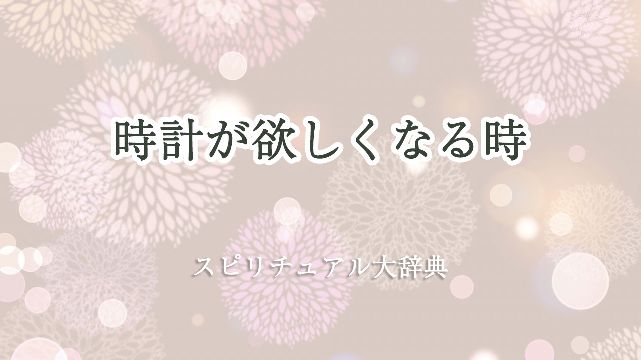 時計 が 欲しく なる 時 スピリチュアル