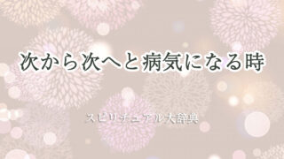次 から 次 へ と 病気 に なる スピリチュアル