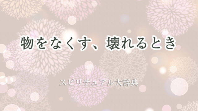 物 を なくす 壊れる スピリチュアル