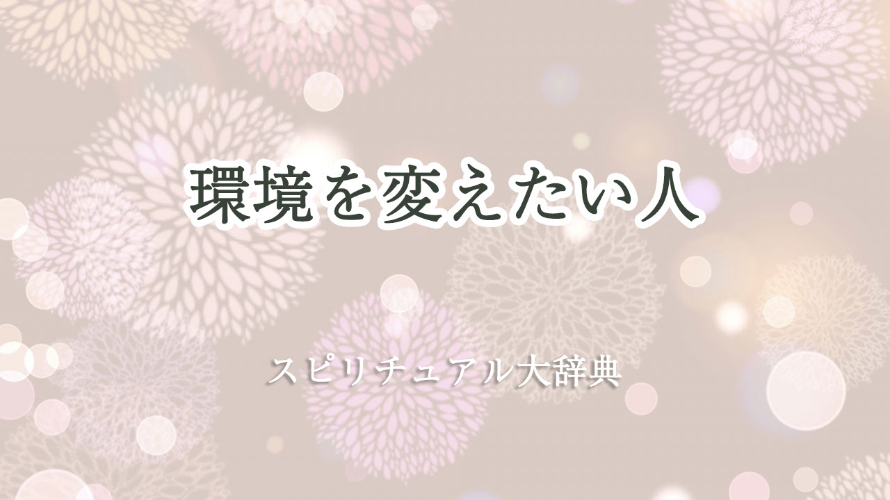 環境 を 変え たい スピリチュアル