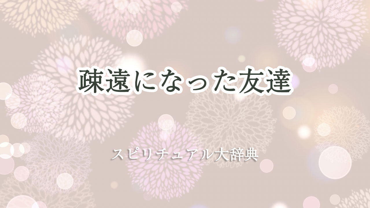 疎遠 に なっ た 友達 スピリチュアル