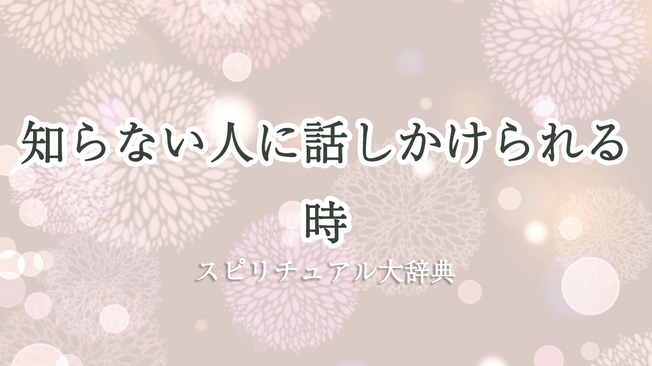 知ら ない 人 に 話しかけ られる スピリチュアル