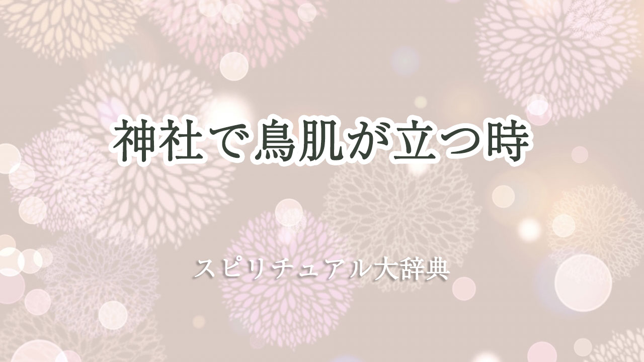 神社 鳥肌 が 立つ スピリチュアル