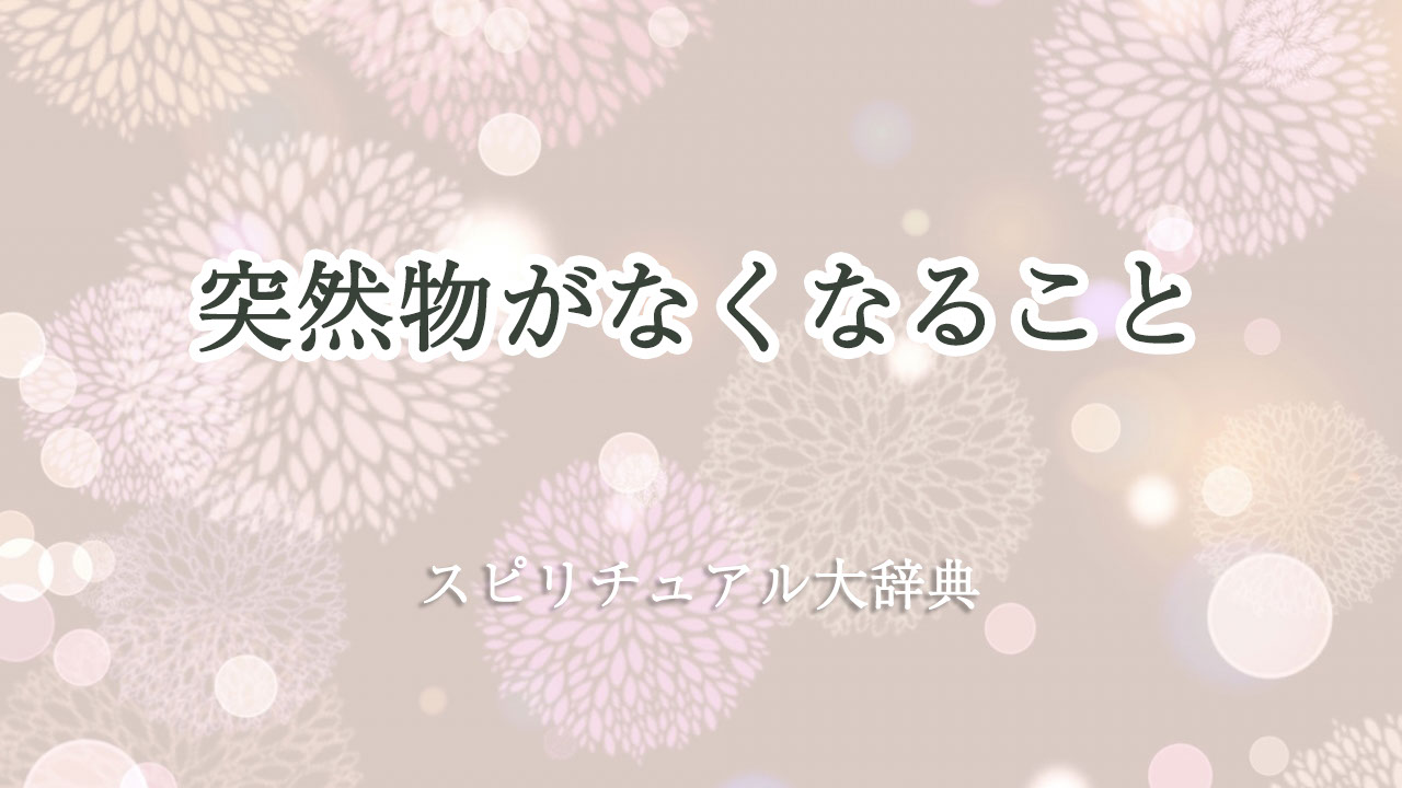 突然 物 が なくなる スピリチュアル