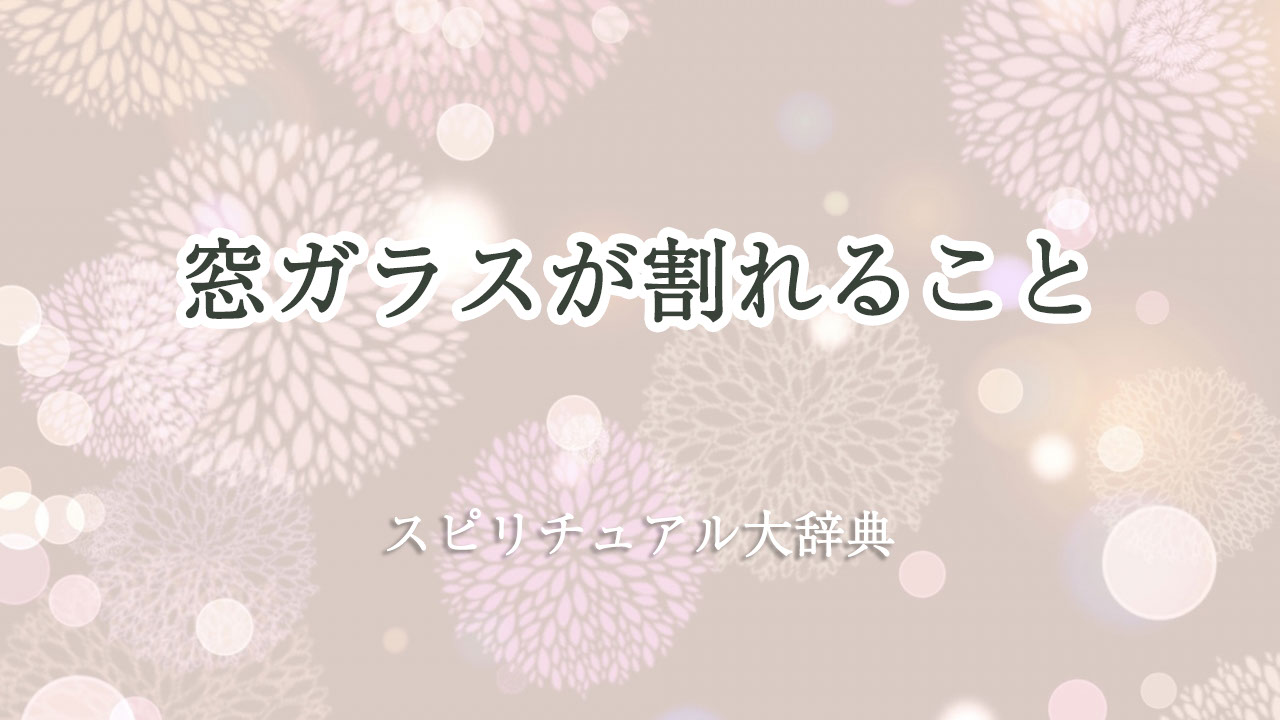 窓 ガラス 割れる スピリチュアル