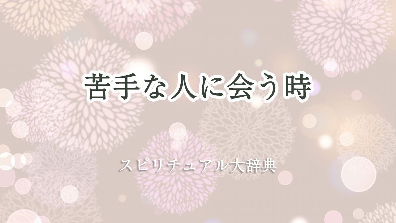 苦手 な 人 に 会う スピリチュアル