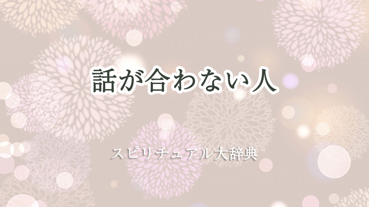 話 が 合わ ない 人 スピリチュアル